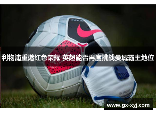 利物浦重燃红色荣耀 英超能否再度挑战曼城霸主地位