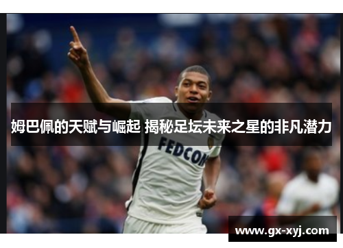 姆巴佩的天赋与崛起 揭秘足坛未来之星的非凡潜力