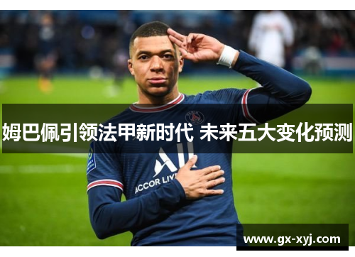姆巴佩引领法甲新时代 未来五大变化预测