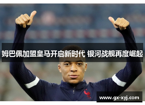 姆巴佩加盟皇马开启新时代 银河战舰再度崛起