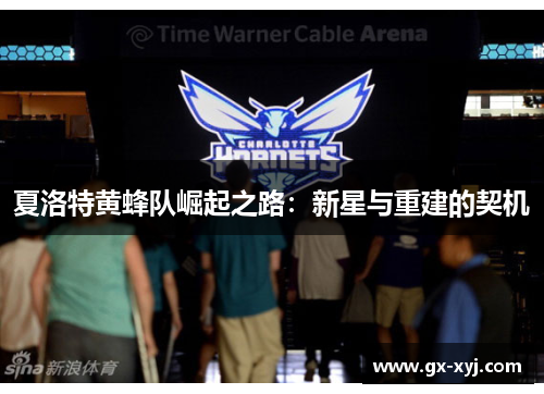 夏洛特黄蜂队崛起之路：新星与重建的契机