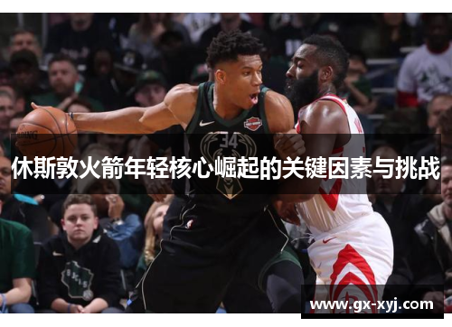 休斯敦火箭年轻核心崛起的关键因素与挑战
