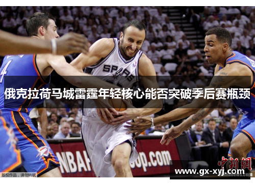 俄克拉荷马城雷霆年轻核心能否突破季后赛瓶颈